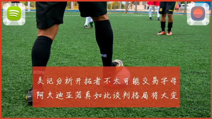 美记分析开拓者不太可能交易字母阿夫迪亚若真如此谈判格局将大变